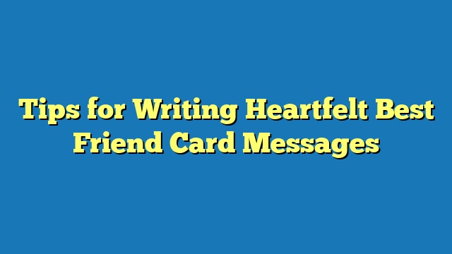 Tips for Writing Heartfelt Best Friend Card Messages