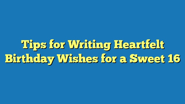 Tips for Writing Heartfelt Birthday Wishes for a Sweet 16