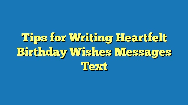 Tips for Writing Heartfelt Birthday Wishes Messages Text