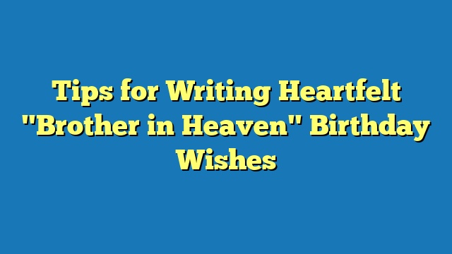 Tips for Writing Heartfelt "Brother in Heaven" Birthday Wishes