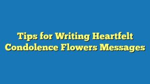 Tips for Writing Heartfelt Condolence Flowers Messages