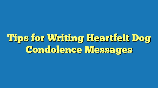 Tips for Writing Heartfelt Dog Condolence Messages