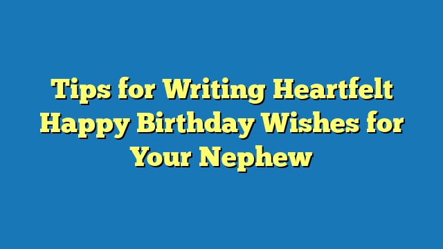 Tips for Writing Heartfelt Happy Birthday Wishes for Your Nephew