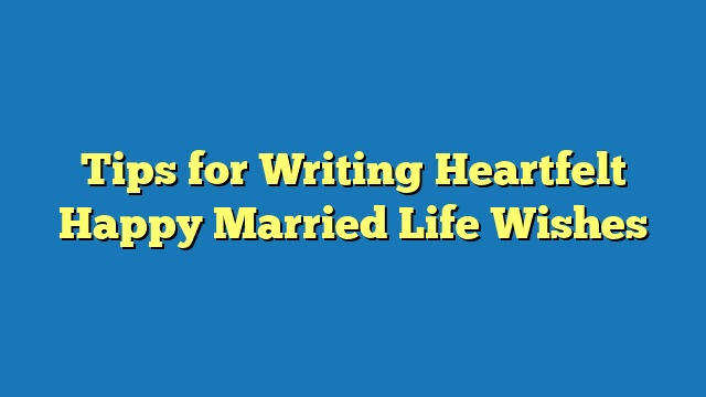 Tips for Writing Heartfelt Happy Married Life Wishes