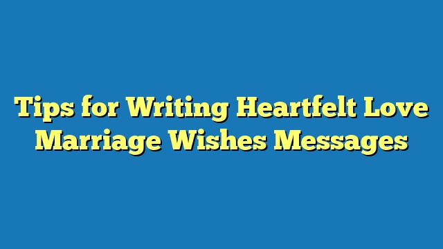 Tips for Writing Heartfelt Love Marriage Wishes Messages