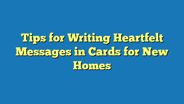 Tips for Writing Heartfelt Messages in Cards for New Homes