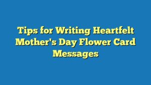 Tips for Writing Heartfelt Mother's Day Flower Card Messages