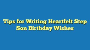 Tips for Writing Heartfelt Step Son Birthday Wishes