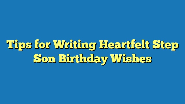 Tips for Writing Heartfelt Step Son Birthday Wishes