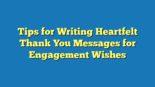 Tips for Writing Heartfelt Thank You Messages for Engagement Wishes