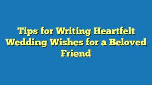 Tips for Writing Heartfelt Wedding Wishes for a Beloved Friend