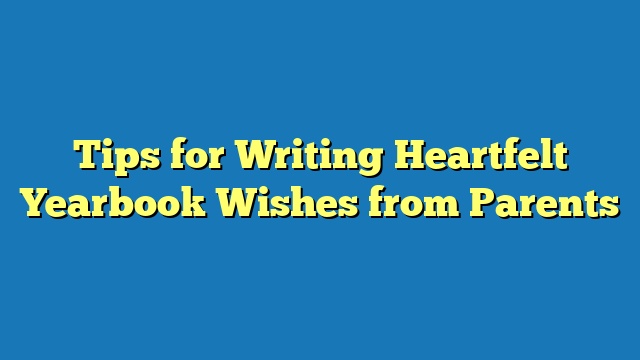 Tips for Writing Heartfelt Yearbook Wishes from Parents