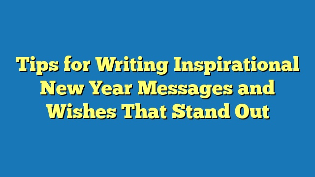 Tips for Writing Inspirational New Year Messages and Wishes That Stand Out