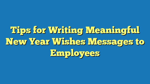 Tips for Writing Meaningful New Year Wishes Messages to Employees