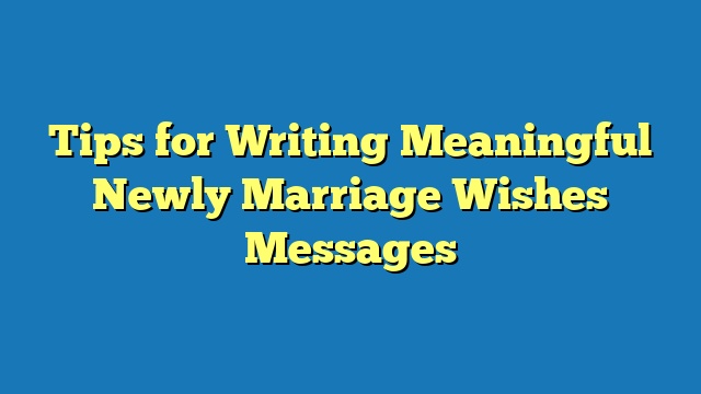 Tips for Writing Meaningful Newly Marriage Wishes Messages