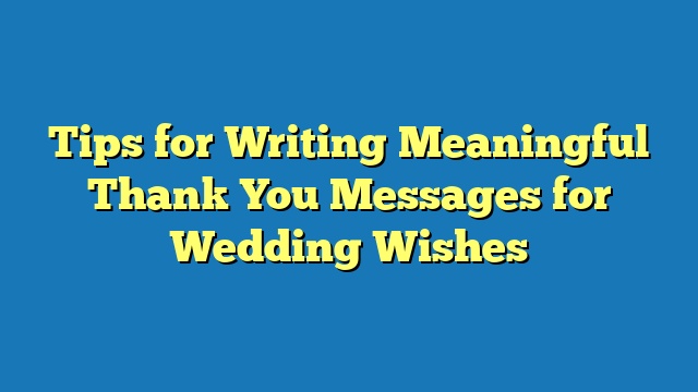 Tips for Writing Meaningful Thank You Messages for Wedding Wishes
