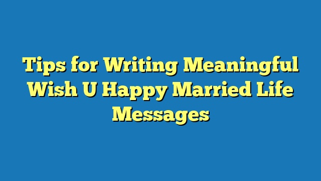 Tips for Writing Meaningful Wish U Happy Married Life Messages