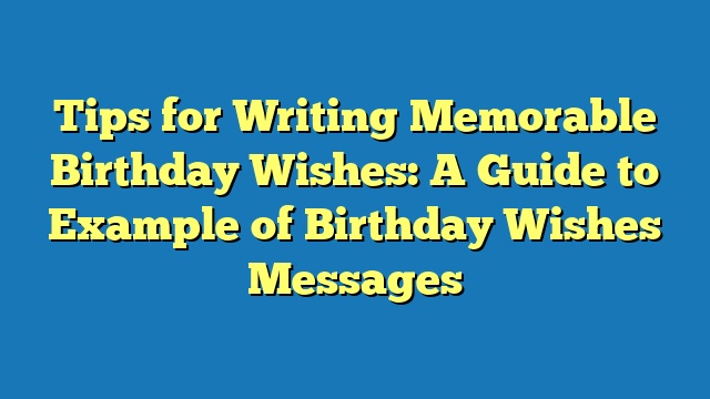 Tips for Writing Memorable Birthday Wishes: A Guide to Example of Birthday Wishes Messages