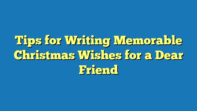Tips for Writing Memorable Christmas Wishes for a Dear Friend