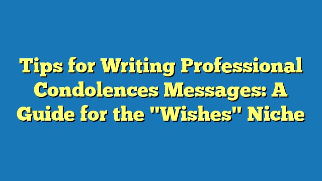 Tips for Writing Professional Condolences Messages: A Guide for the "Wishes" Niche