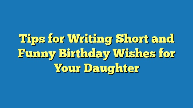 Tips for Writing Short and Funny Birthday Wishes for Your Daughter