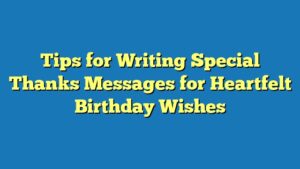 Tips for Writing Special Thanks Messages for Heartfelt Birthday Wishes