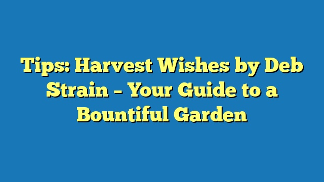 Tips: Harvest Wishes by Deb Strain – Your Guide to a Bountiful Garden