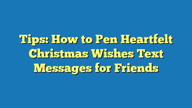 Tips: How to Pen Heartfelt Christmas Wishes Text Messages for Friends