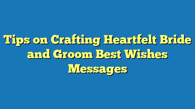 Tips on Crafting Heartfelt Bride and Groom Best Wishes Messages