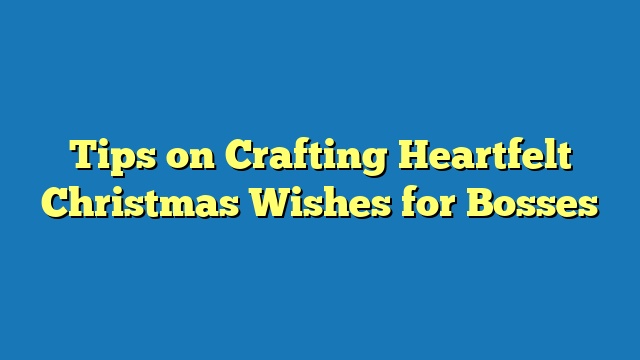 Tips on Crafting Heartfelt Christmas Wishes for Bosses