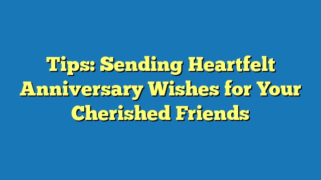 Tips: Sending Heartfelt Anniversary Wishes for Your Cherished Friends