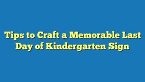 Tips to Craft a Memorable Last Day of Kindergarten Sign
