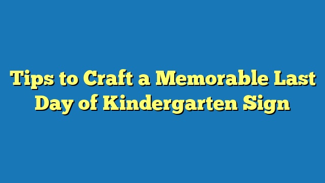 Tips to Craft a Memorable Last Day of Kindergarten Sign