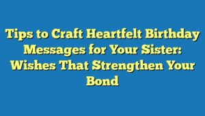 Tips to Craft Heartfelt Birthday Messages for Your Sister: Wishes That Strengthen Your Bond