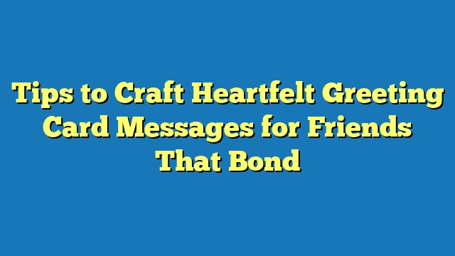 Tips to Craft Heartfelt Greeting Card Messages for Friends That Bond