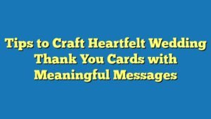 Tips to Craft Heartfelt Wedding Thank You Cards with Meaningful Messages