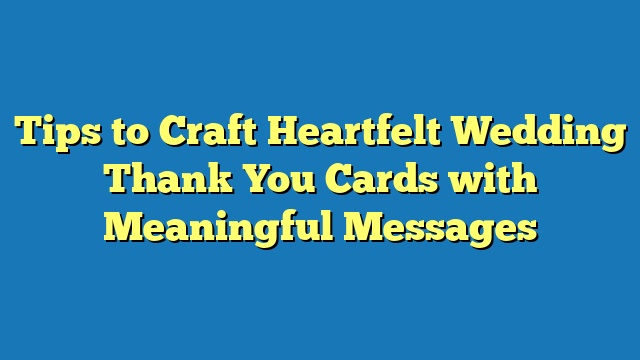 Tips to Craft Heartfelt Wedding Thank You Cards with Meaningful Messages