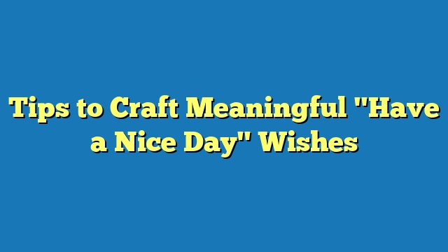 Tips to Craft Meaningful "Have a Nice Day" Wishes