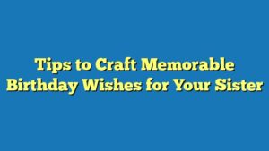 Tips to Craft Memorable Birthday Wishes for Your Sister
