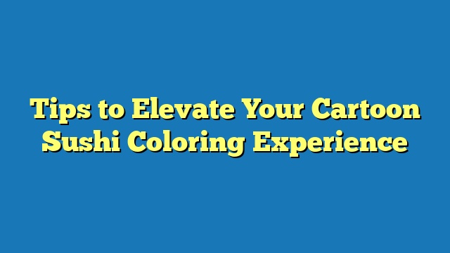 Tips to Elevate Your Cartoon Sushi Coloring Experience