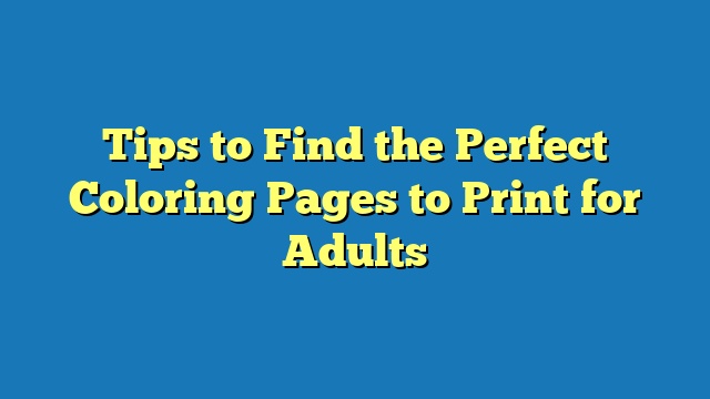 Tips to Find the Perfect Coloring Pages to Print for Adults