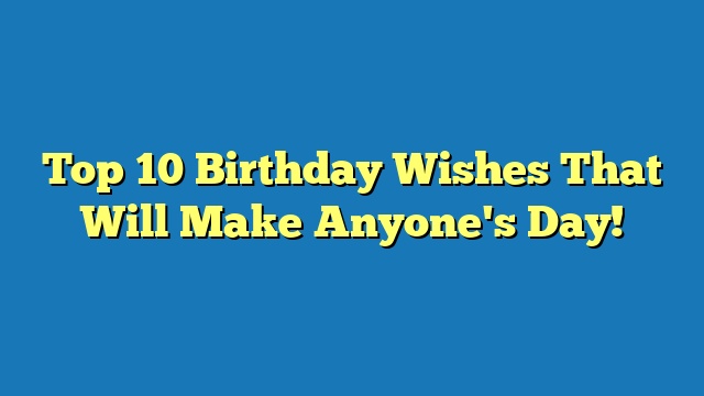 Top 10 Birthday Wishes That Will Make Anyone's Day!