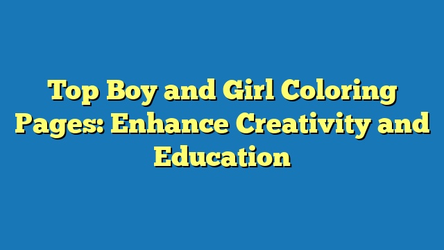 Top Boy and Girl Coloring Pages: Enhance Creativity and Education