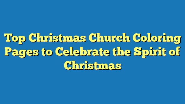 Top Christmas Church Coloring Pages to Celebrate the Spirit of Christmas