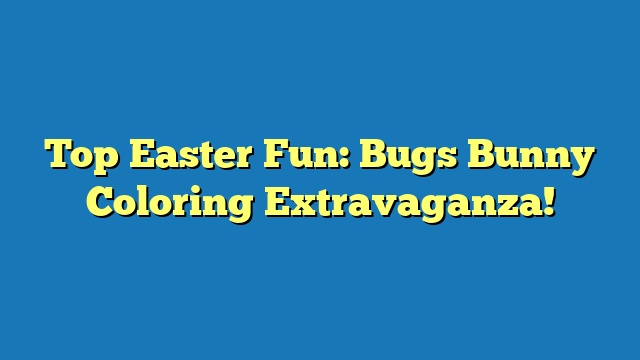 Top Easter Fun: Bugs Bunny Coloring Extravaganza!