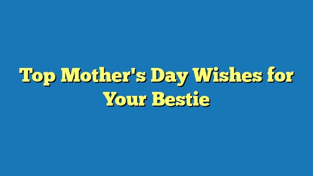 Top Mother's Day Wishes for Your Bestie