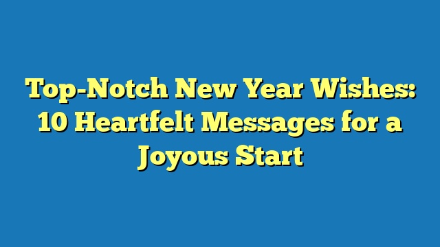 Top-Notch New Year Wishes: 10 Heartfelt Messages for a Joyous Start