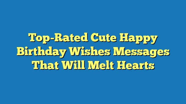 Top-Rated Cute Happy Birthday Wishes Messages That Will Melt Hearts