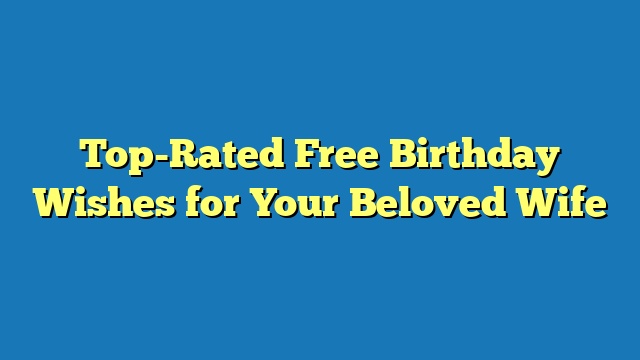 Top-Rated Free Birthday Wishes for Your Beloved Wife