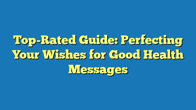 Top-Rated Guide: Perfecting Your Wishes for Good Health Messages